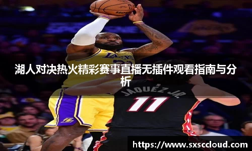 湖人对决热火精彩赛事直播无插件观看指南与分析