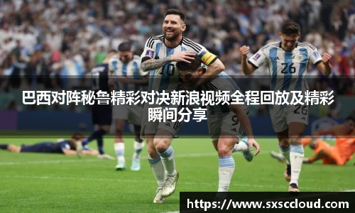 巴西对阵秘鲁精彩对决新浪视频全程回放及精彩瞬间分享